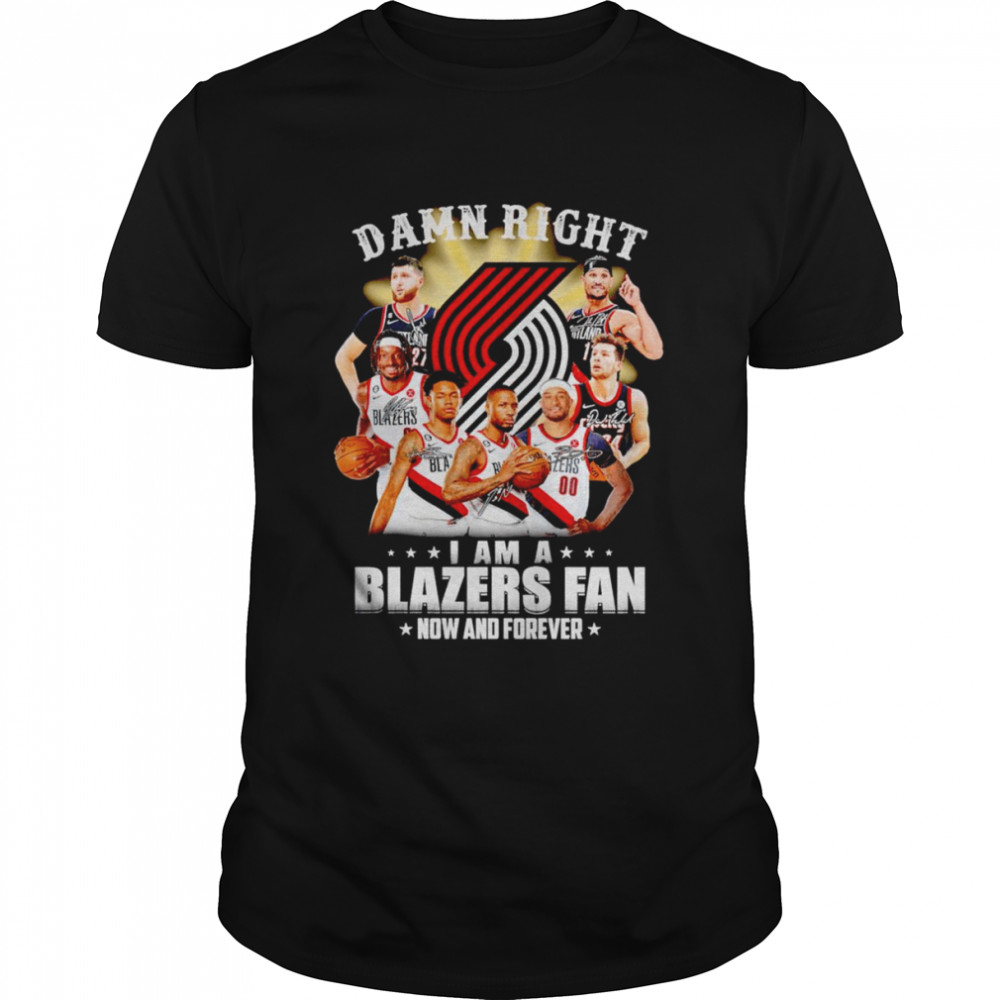 Damn right I am a Blazers fan now and forever signatures shirt
