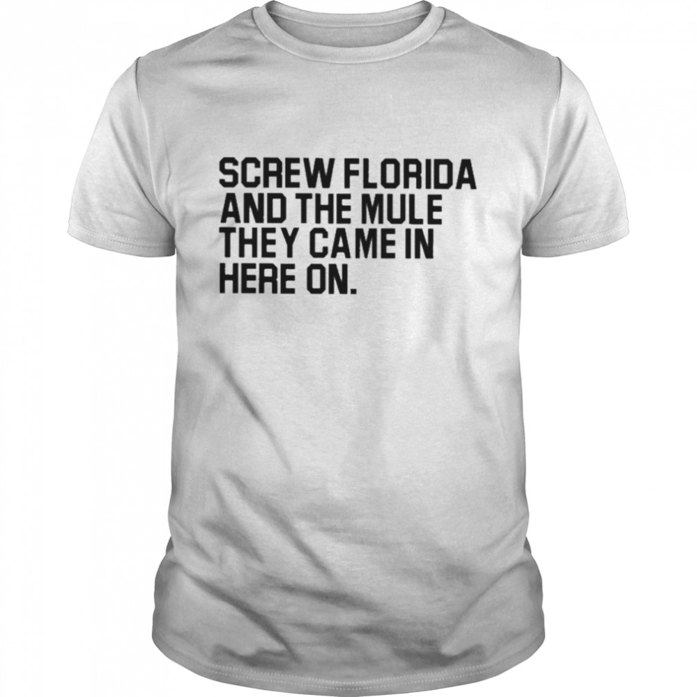 Screw Florida and the mule they came in here on T-shirt