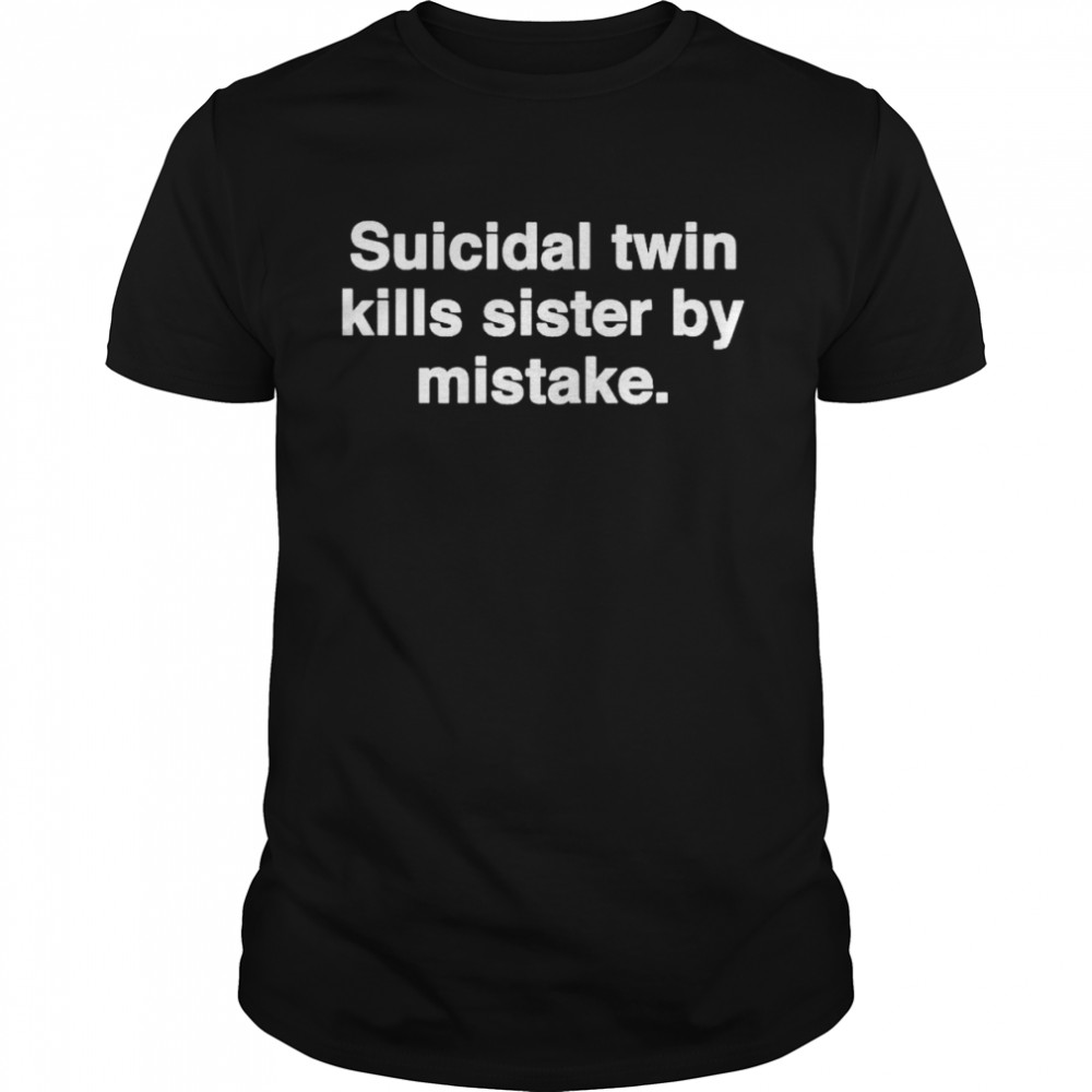 Suicidal twin kills sister by mistake T-shirt