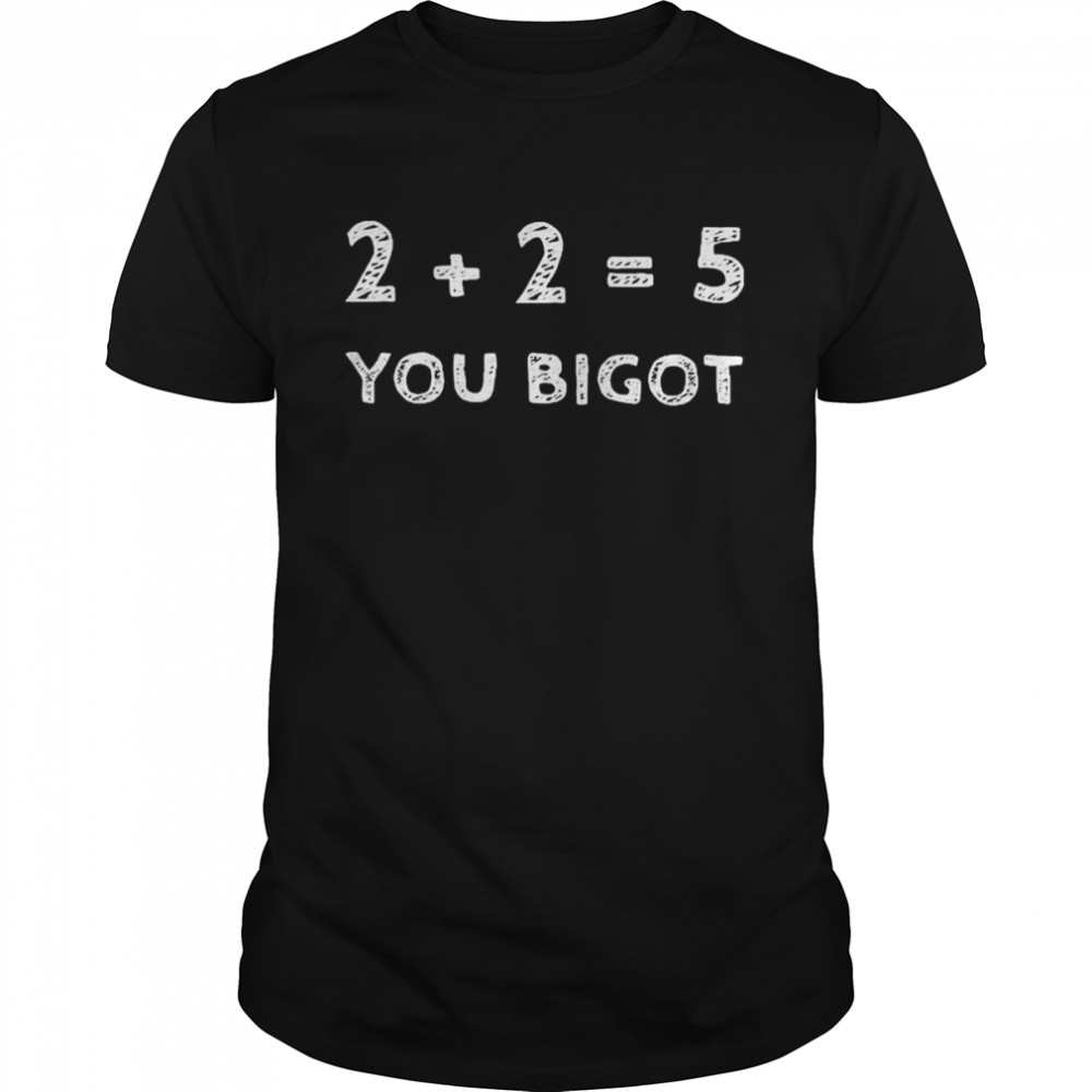 Two + two equals five you bigot T-shirt