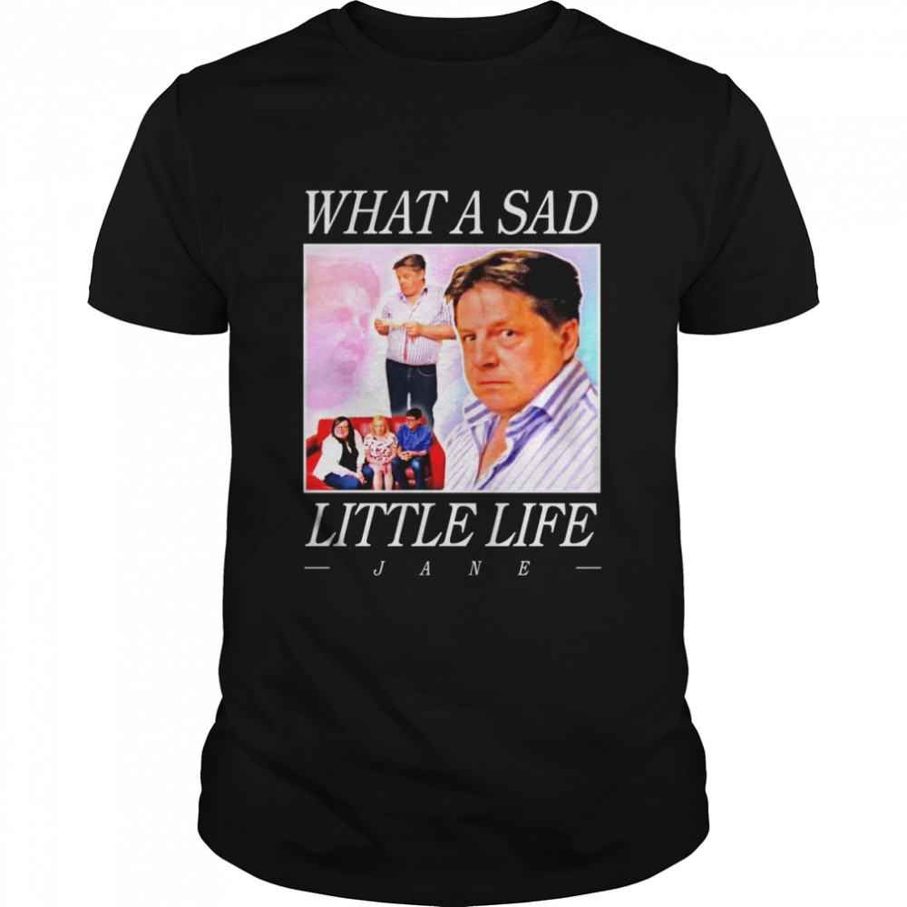 What A Sad Little Life Jane shirt