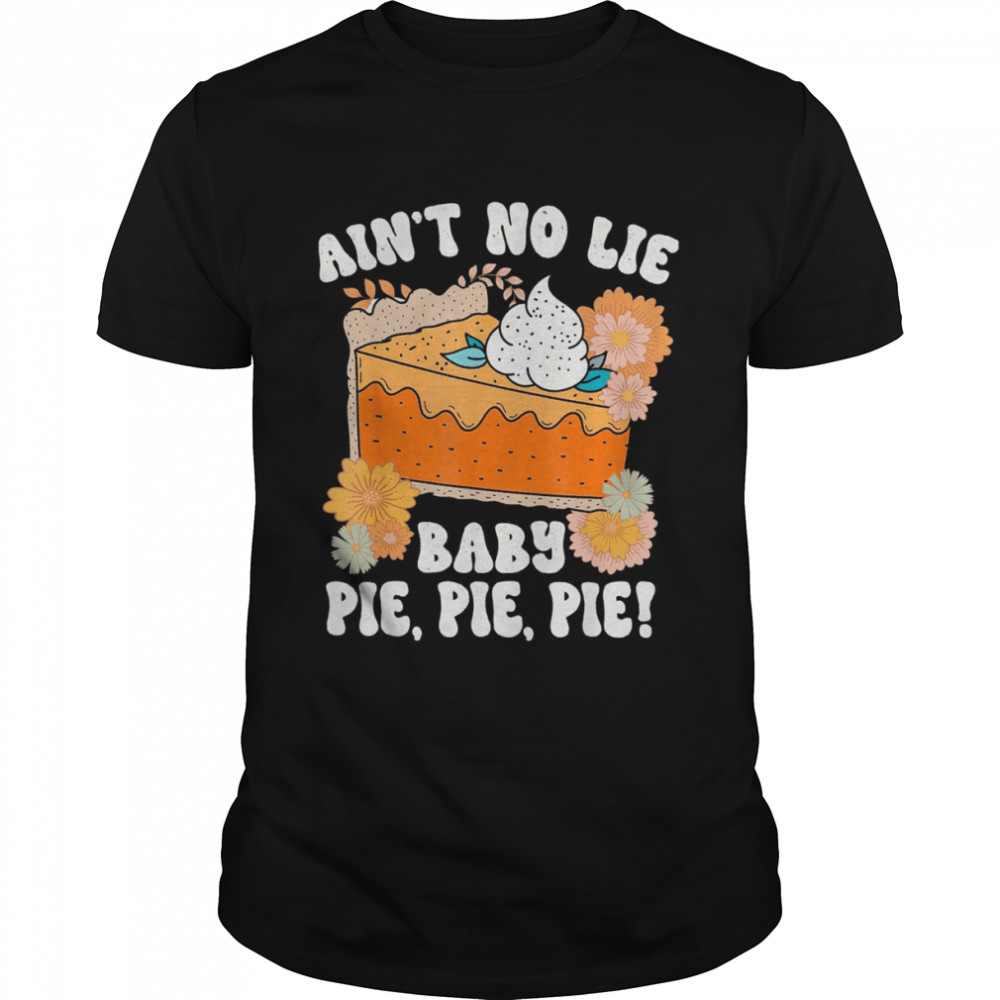 Ain’t No Lie Baby Pie Pie Pie Thanksgivin Food Shirt