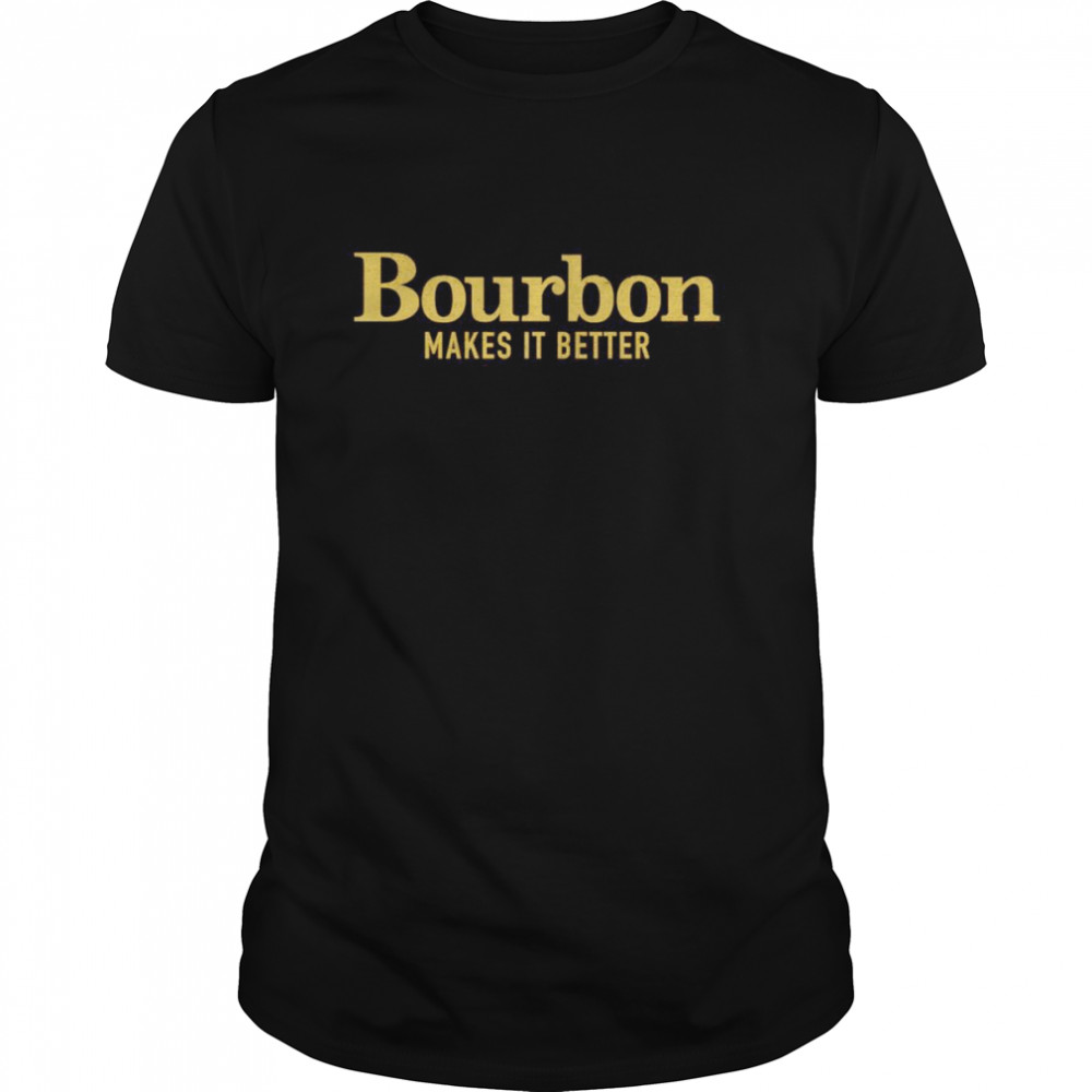 Bourbon makes it better shirt