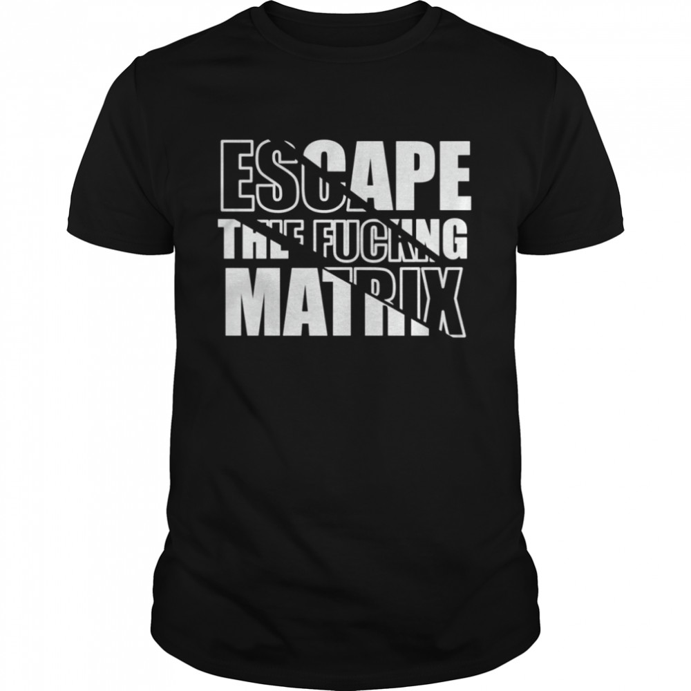 Escape The Fucking Matrix shirt