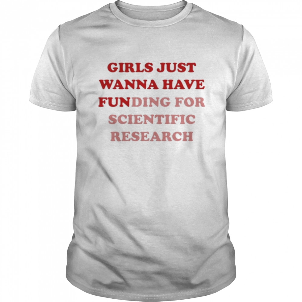 Girls Just Wanna Have Funding For Scientific Research Shirt