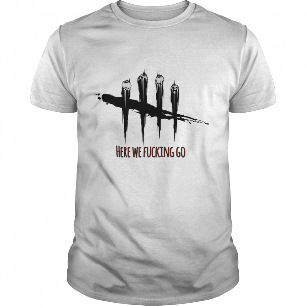 Here We Fucking Go Dead By Daylight shirt