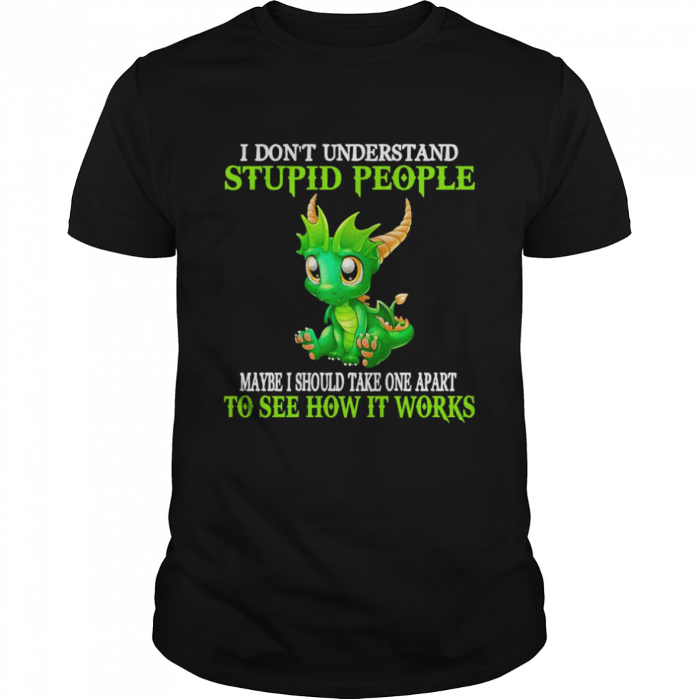 I don’t understand Stupid people maybe I should take one apart to see how it works shirt