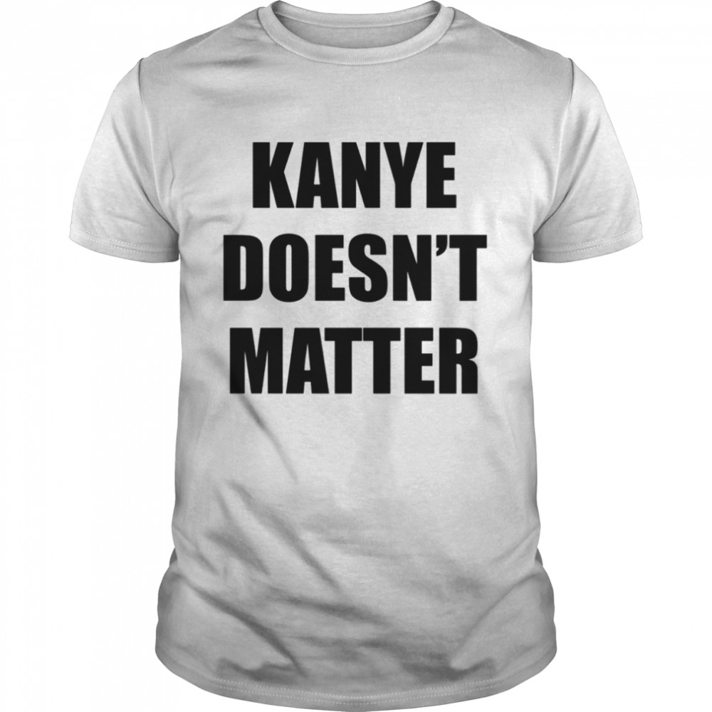 Kanye Doesn’t Matter Kanye West shirt