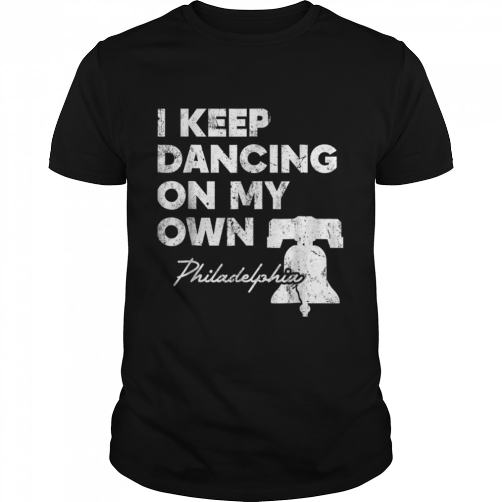 Philly Philadelphia I Keep Dancing on My Own Shirt T-Shirt B0BKVX5MVF