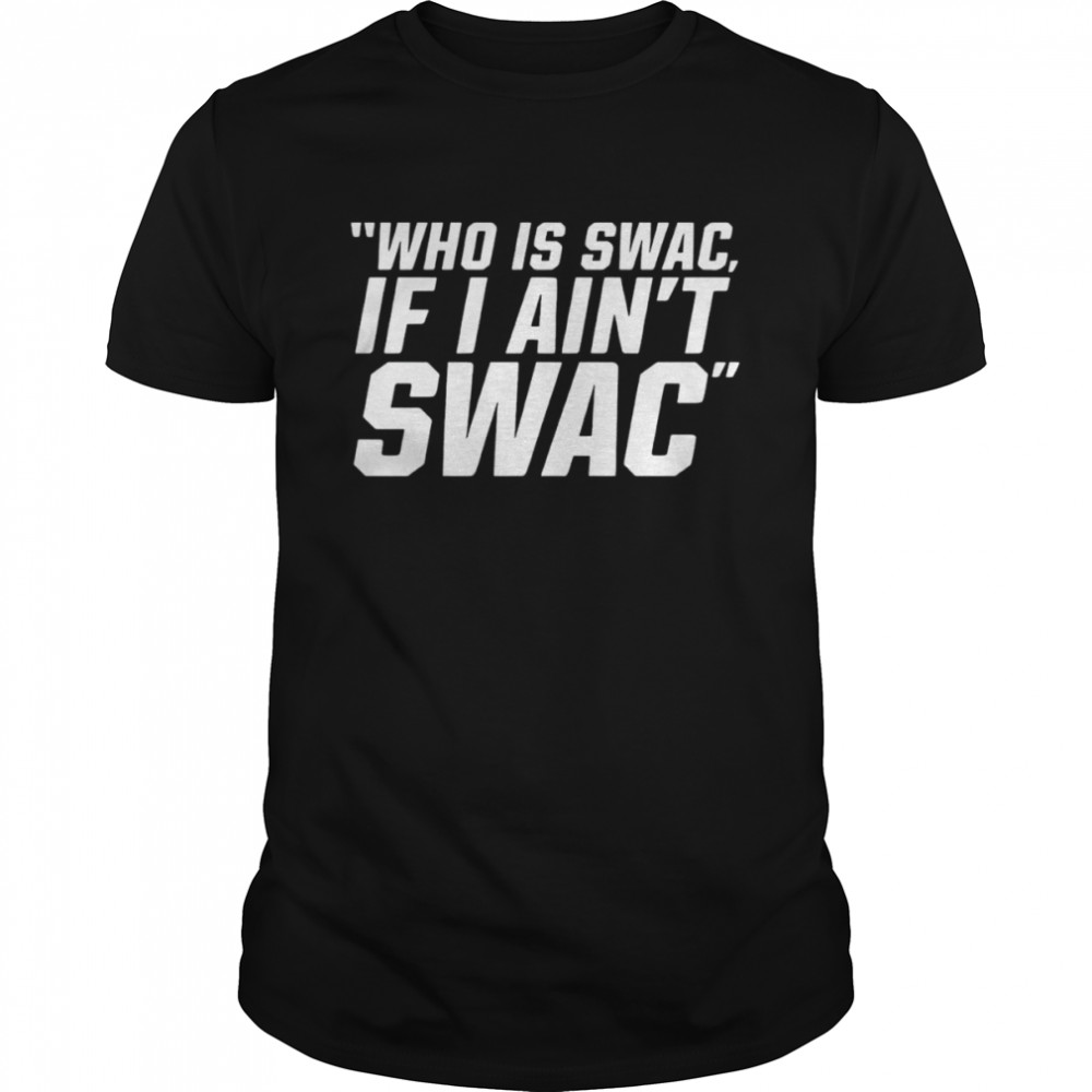 Who is swac if I ain’t swac shirt