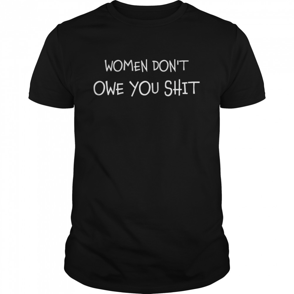 Women Don’t Owe You Shit Equality Equal Rights Feminism T-Shirt