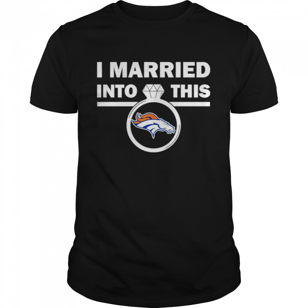 Denver Broncos I Married Into This NFL 2022 shirt