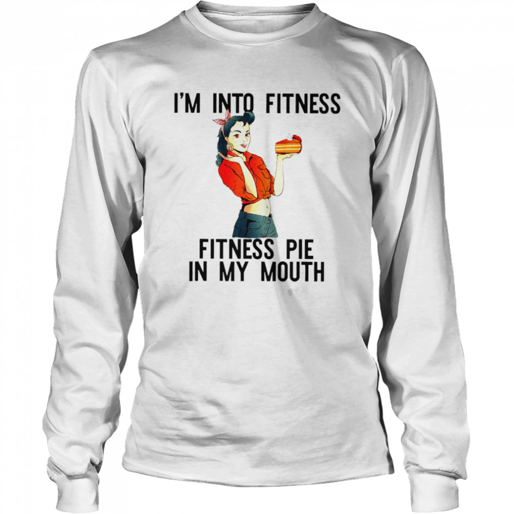I’m into fitness pie in my mouth thanksgiving girl shirt Long Sleeved T-shirt