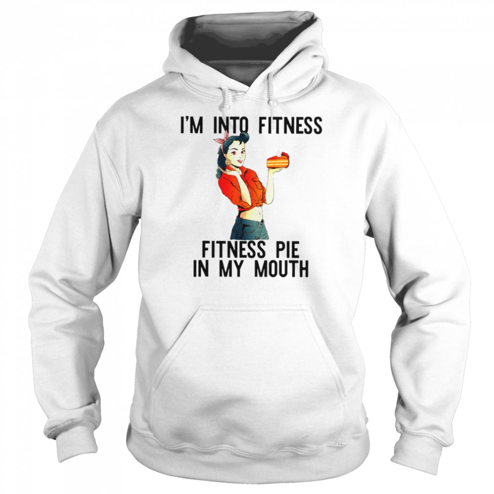 I’m into fitness pie in my mouth thanksgiving girl shirt Unisex Hoodie