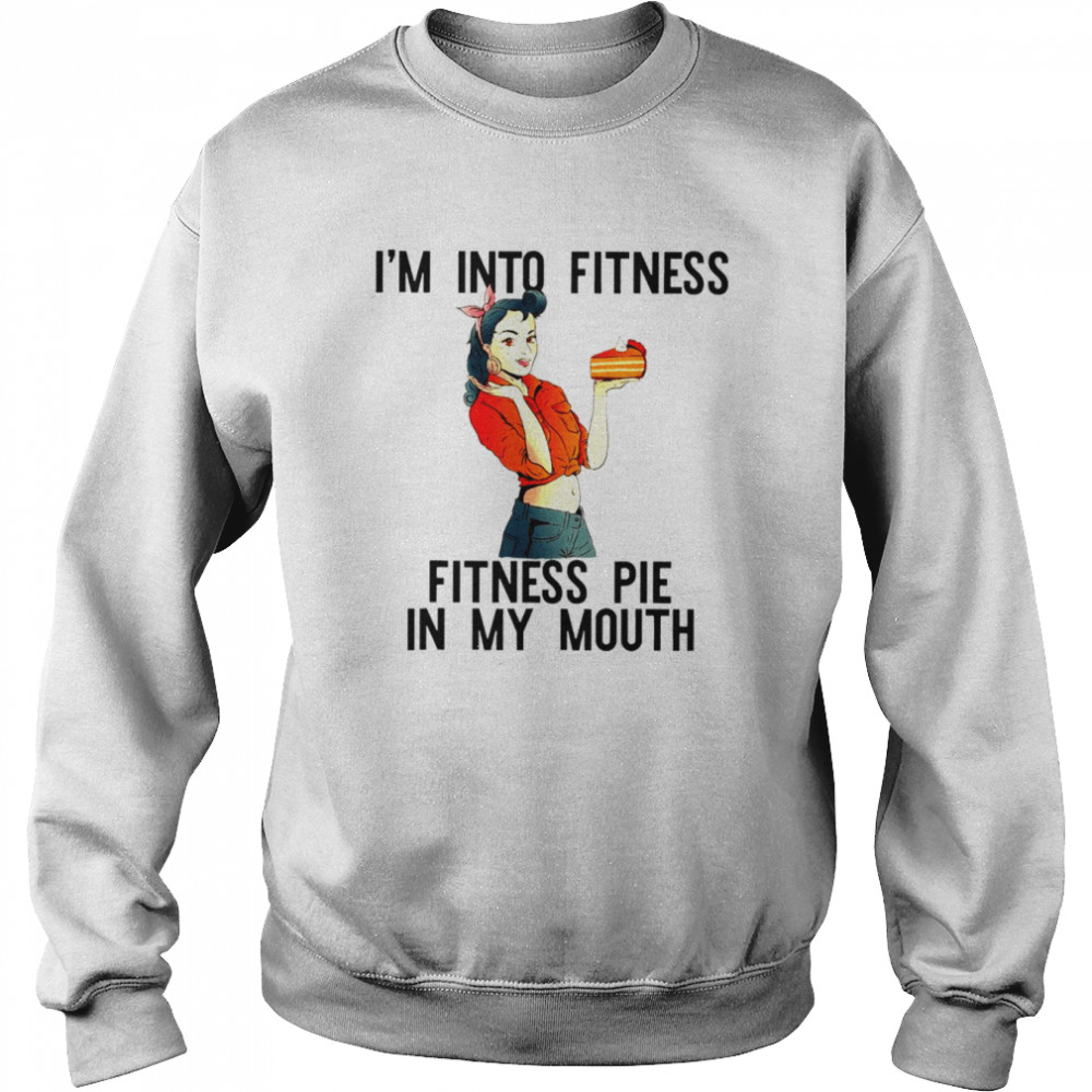 I’m into fitness pie in my mouth thanksgiving girl shirt Unisex Sweatshirt