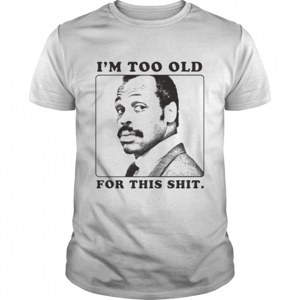I’m Too Old For This Shit Lethal Weapon The Funny Detective Tv Series shirt