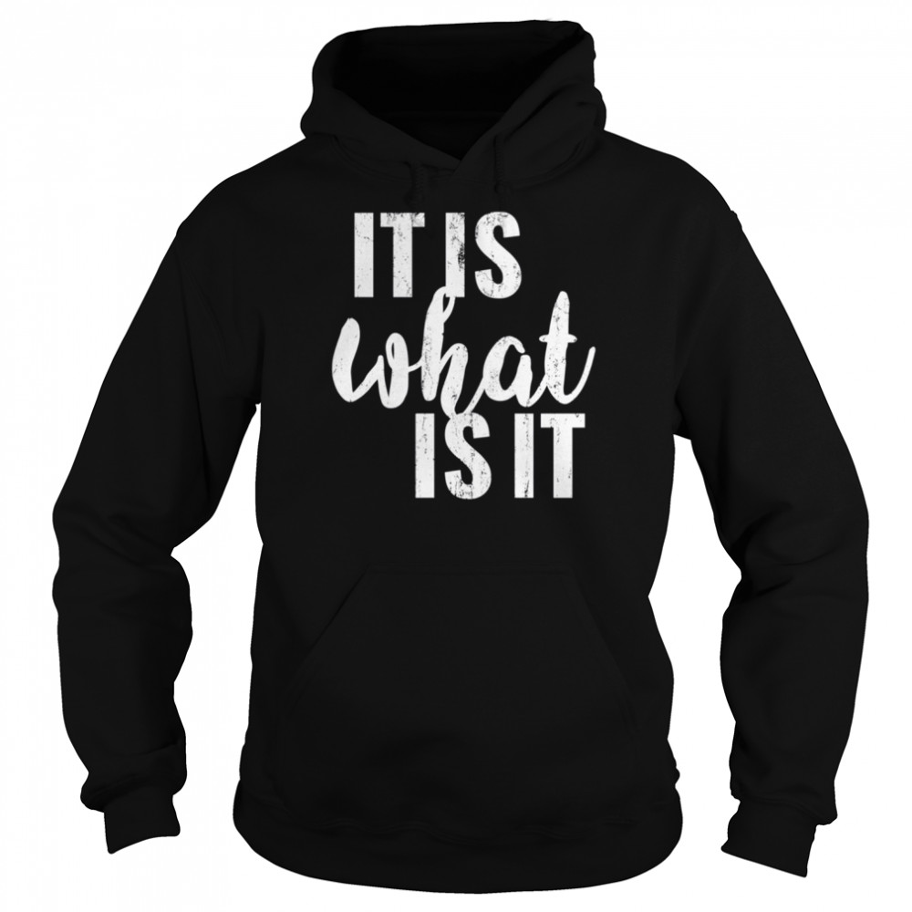 It Is What It Is shirt Unisex Hoodie