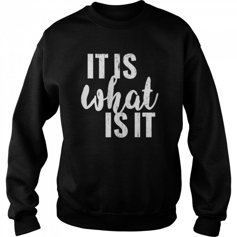 It Is What It Is shirt Unisex Sweatshirt