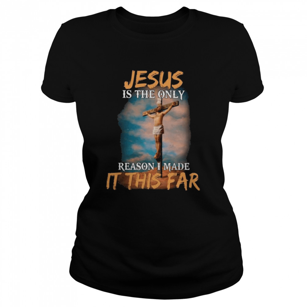 Jesus is the only reason I made it this far 2022 shirt Classic Women's T-shirt