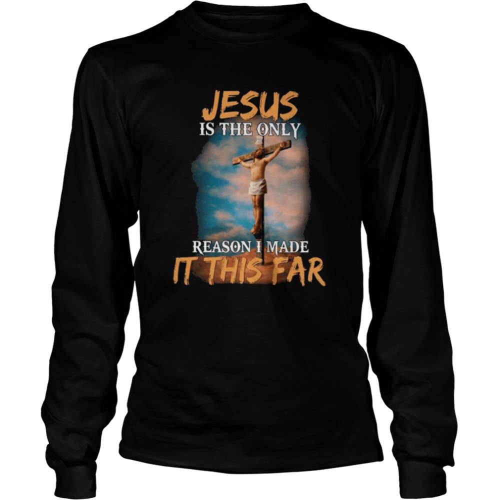 Jesus is the only reason I made it this far 2022 shirt Long Sleeved T-shirt