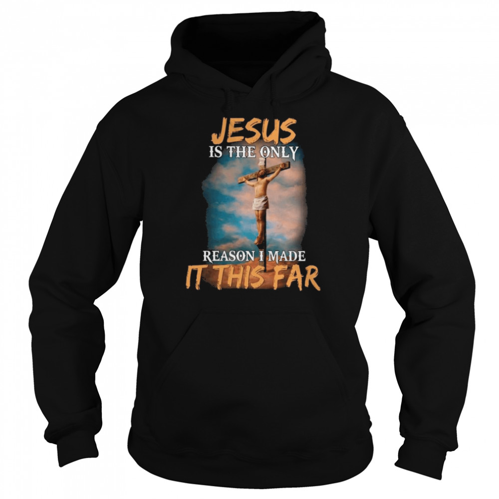 Jesus is the only reason I made it this far 2022 shirt Unisex Hoodie