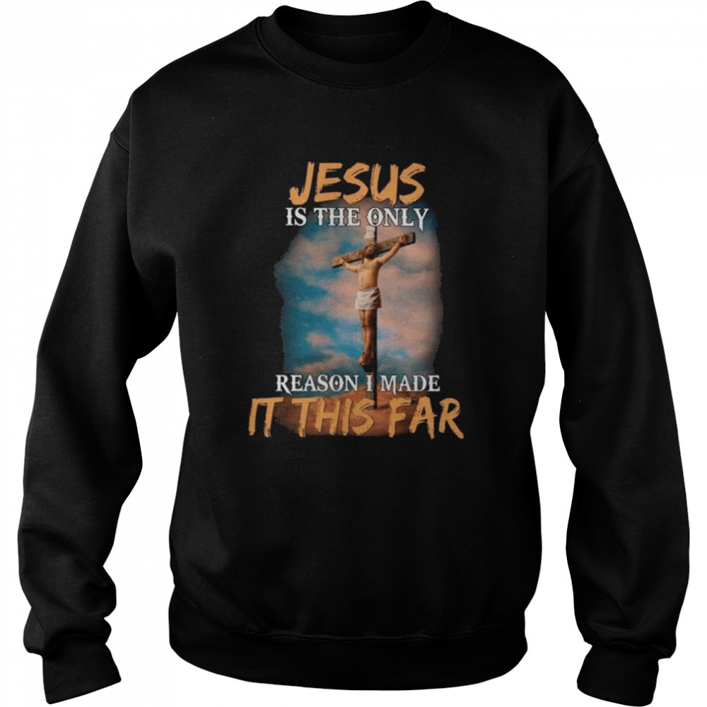 Jesus is the only reason I made it this far 2022 shirt Unisex Sweatshirt