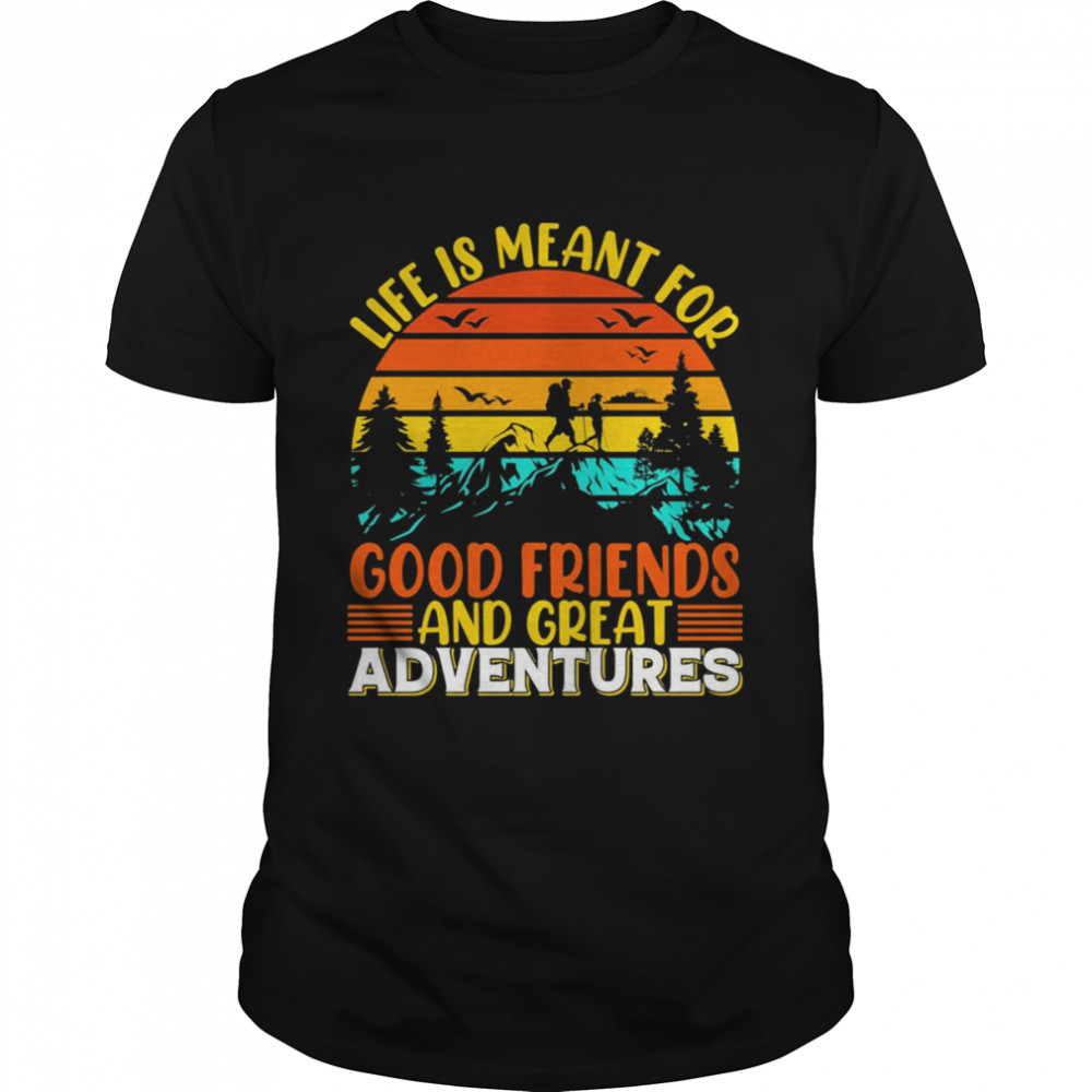 Life Is Meant For Good Friends And Great Adventures T-shirt