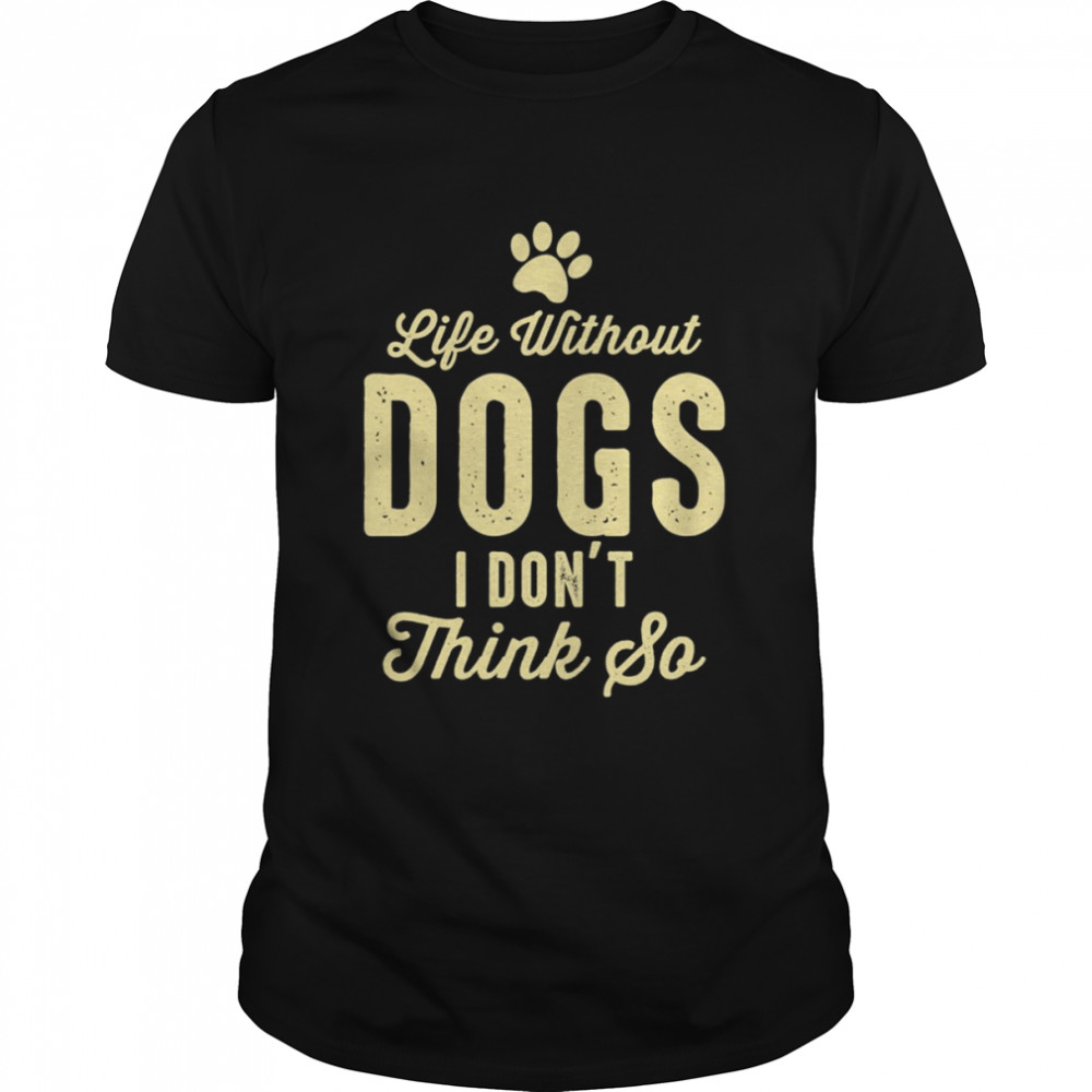 Life Without Dogs I Dont Think So Dog Lovers T-shirt
