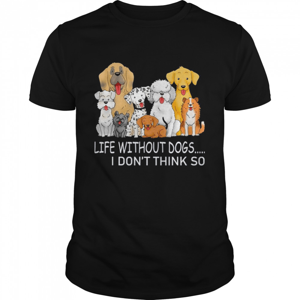 Life Without Dogs I Don’t Think So T-shirt