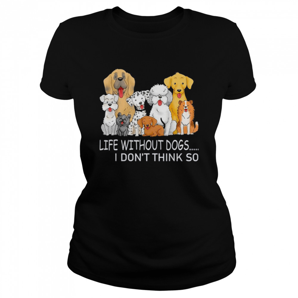Life Without Dogs I Don’t Think So T-shirt Classic Women's T-shirt