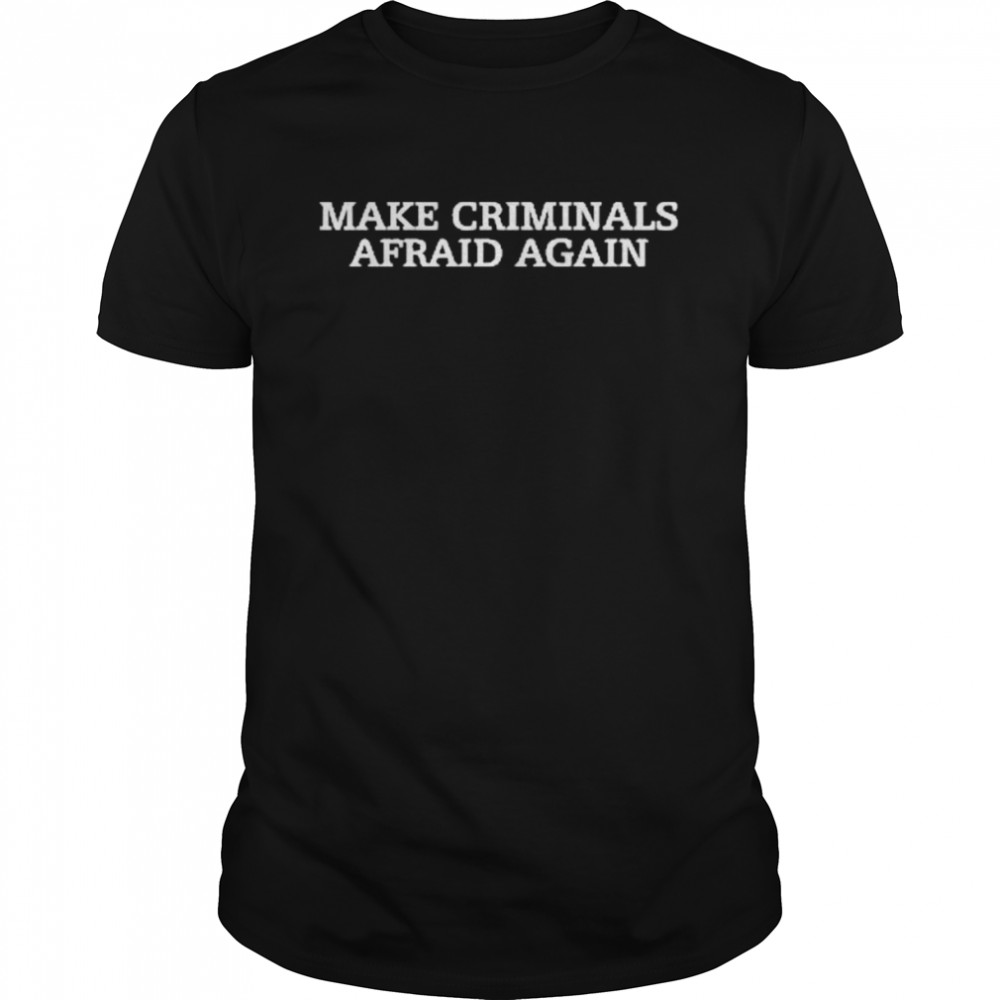 Make Criminals Afraid Again Shirt