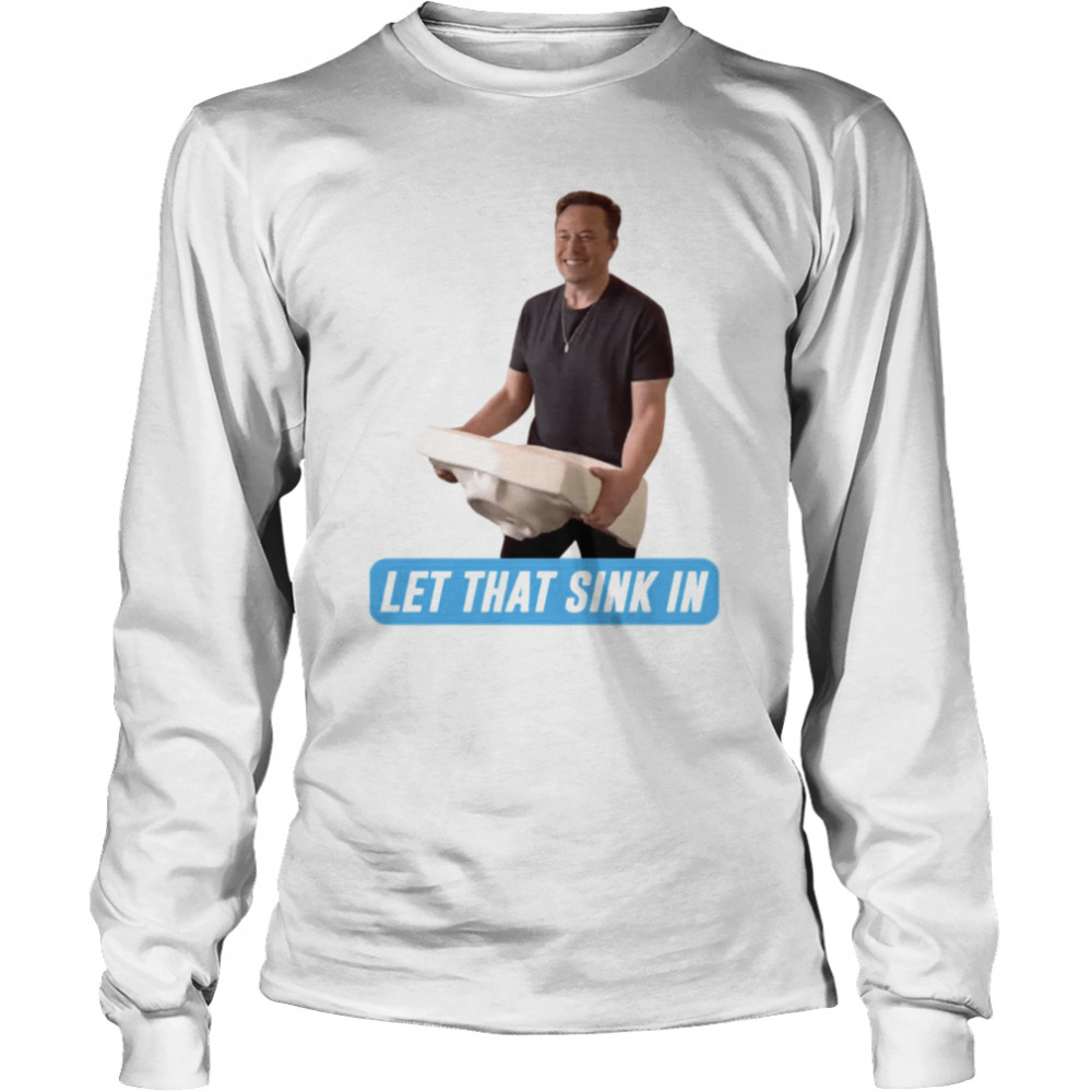 Meme Let That Sink In Elon Musk Twitter shirt Long Sleeved T-shirt