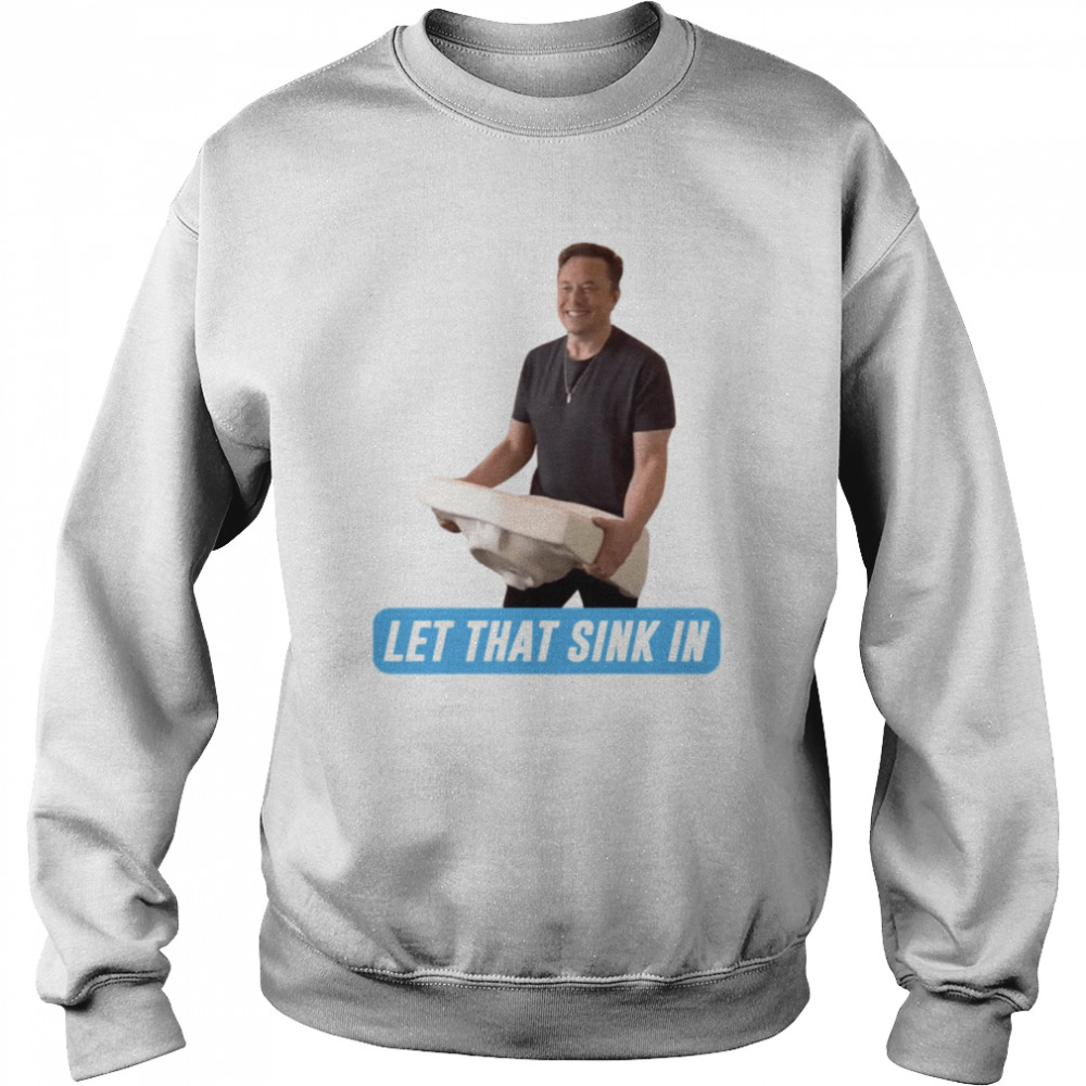 Meme Let That Sink In Elon Musk Twitter shirt Unisex Sweatshirt