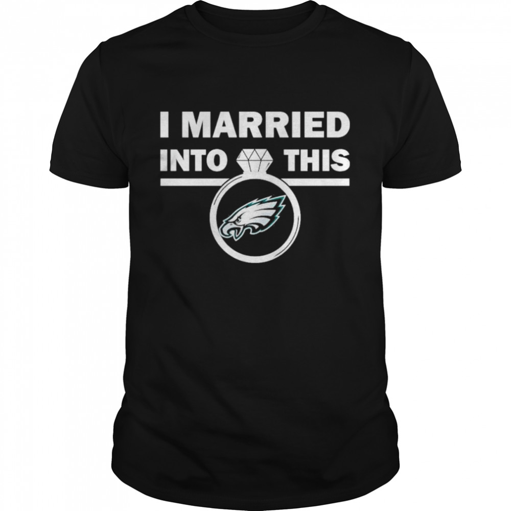 Philadelphia Eagles I Married Into This NFL 2022 shirt