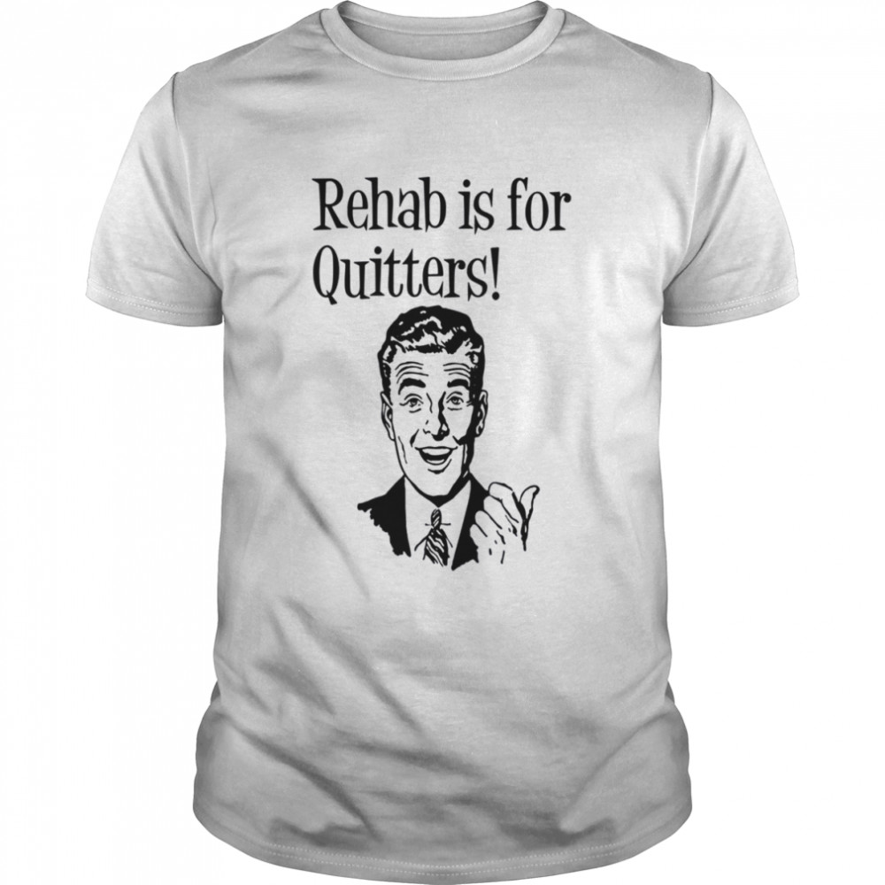 Rehab Is For Quitters shirt