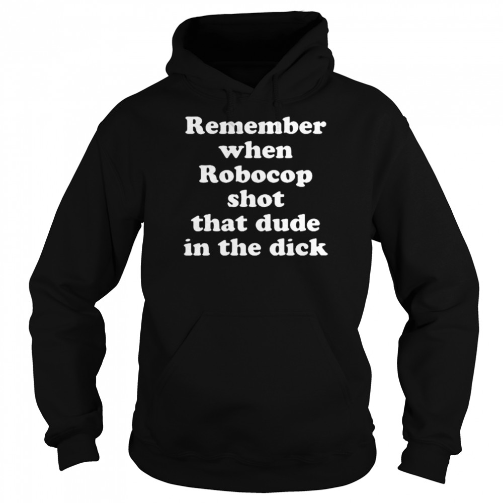 Remember When Robocop Shot That Dude In The Dick 2022 Unisex Hoodie