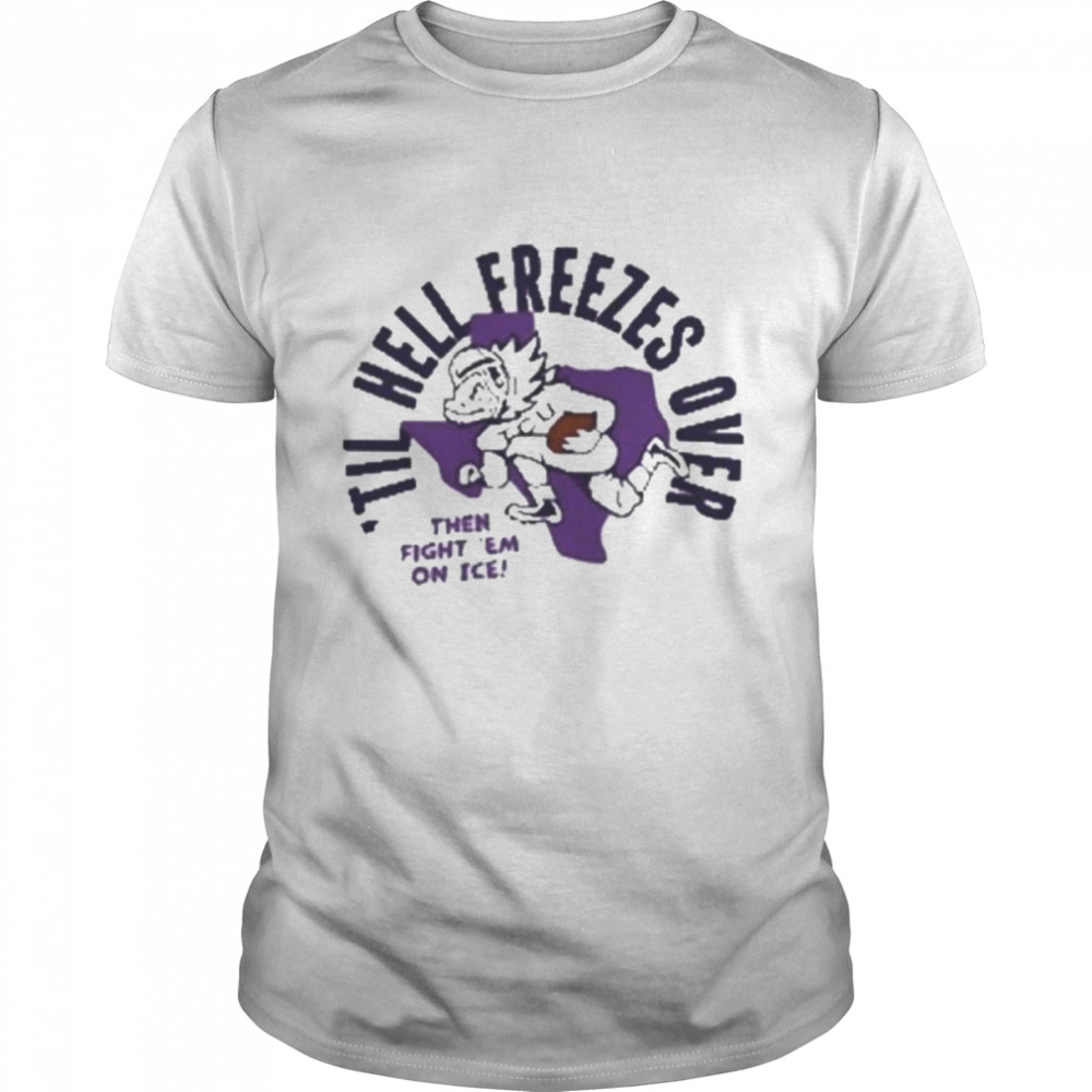 Til hell freezes over tcu Football then fight em on ice Homefield apparel t-shirt