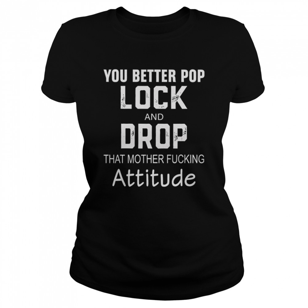 You better pop lock and drop that mother fucking attitude shirt Classic Women's T-shirt