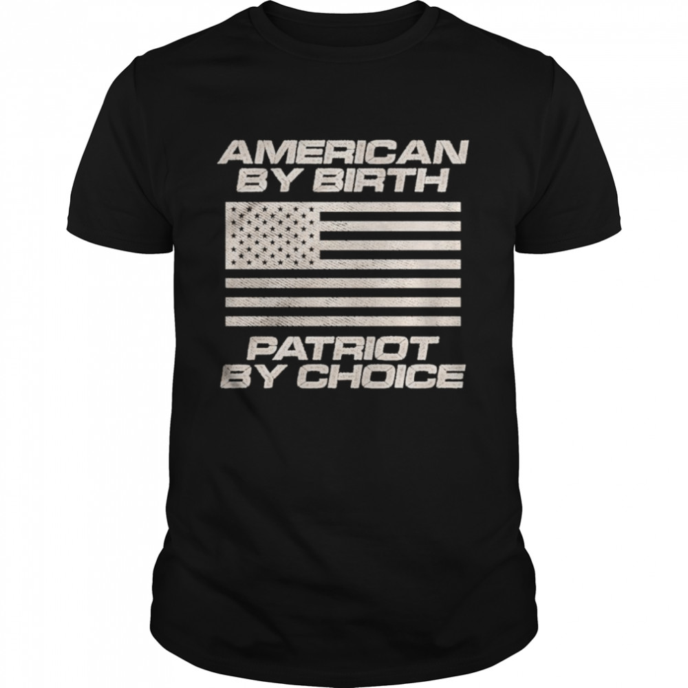 American by Birth Patriot By Choice shirts