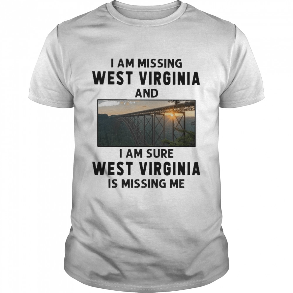 I am missing West Virginia and I am sure West Virginia is missing me shirt