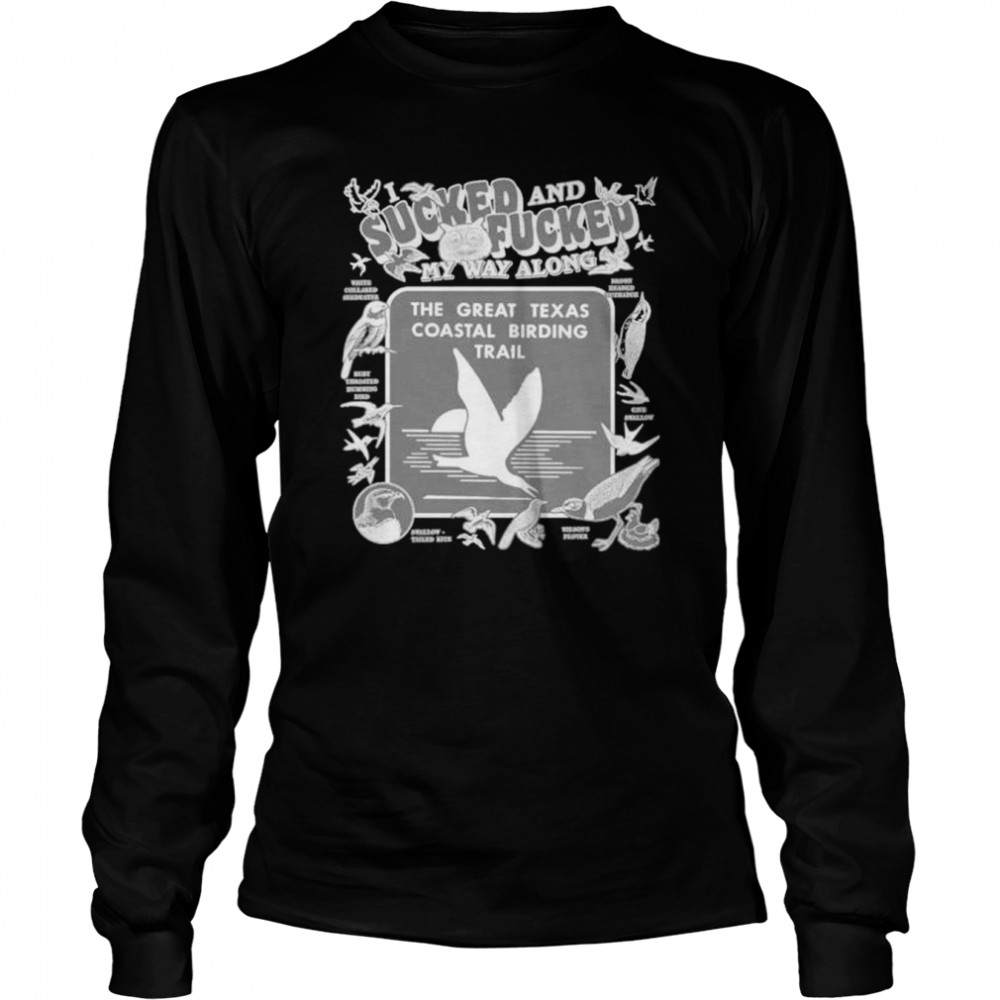 i sucked and fucked my way along the great Texas coastal birding trail shirt Long Sleeved T-shirt