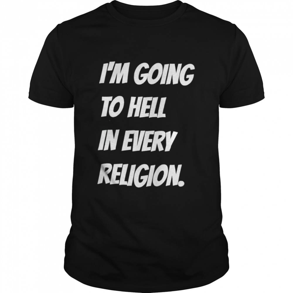 aIs’m going to hell in every religion shirts