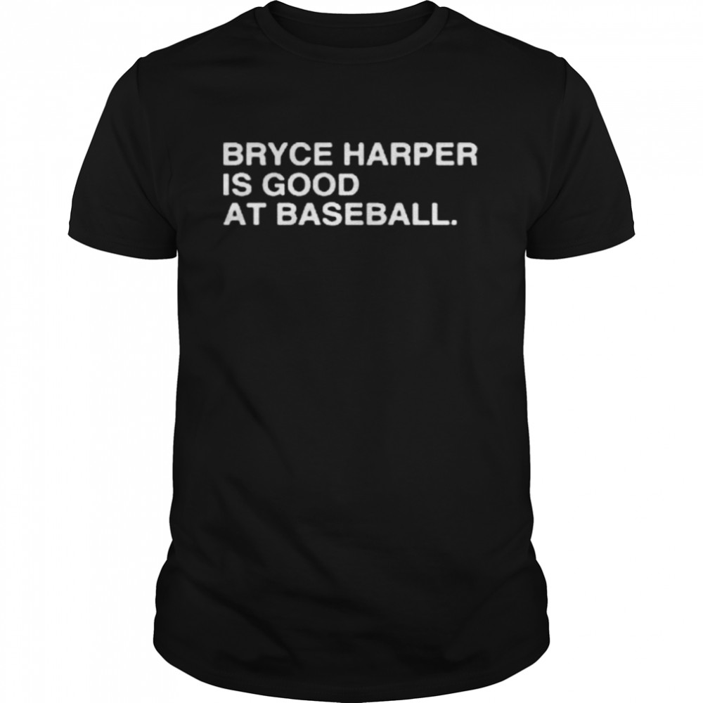 Philadelphia Phillies Bryce harper is good at baseball 2022 shirt