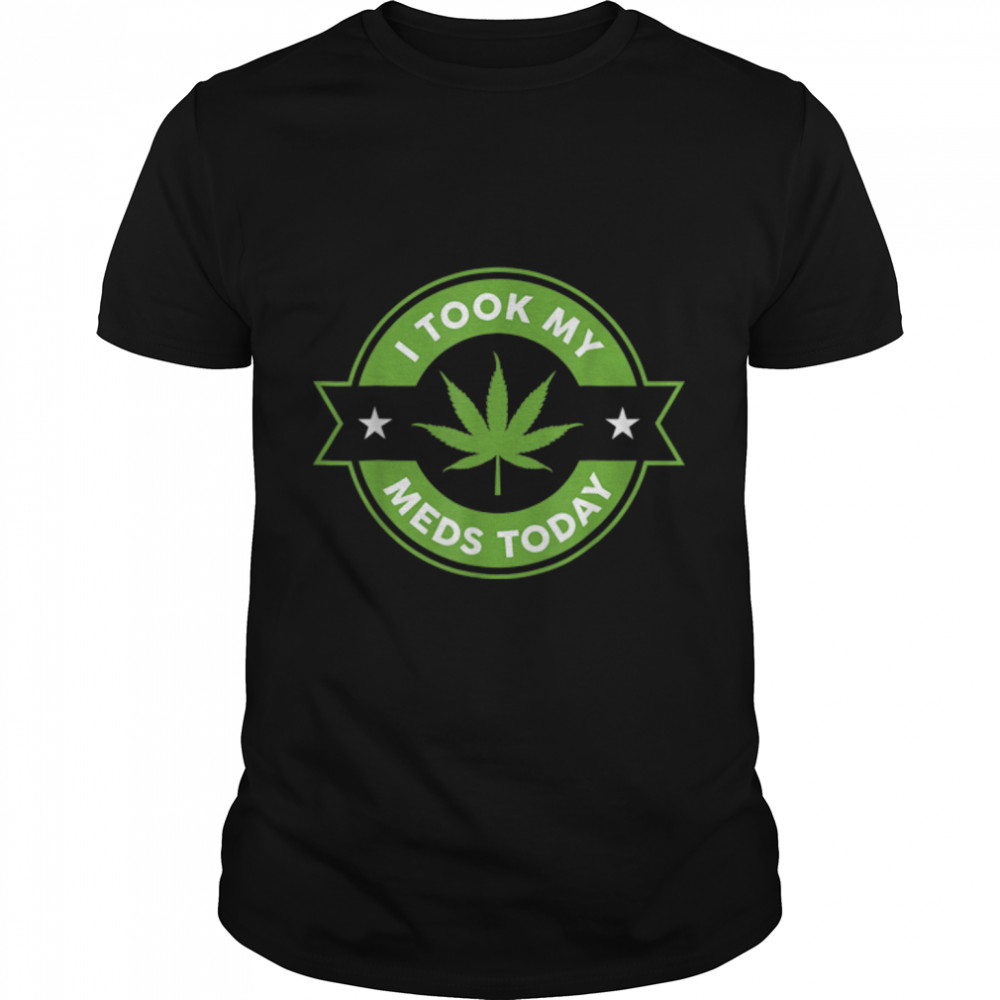 I Took My Meds Today Marijuana Funny Weed Cannabis Sayings T-Shirt B0BM6GTRVJ