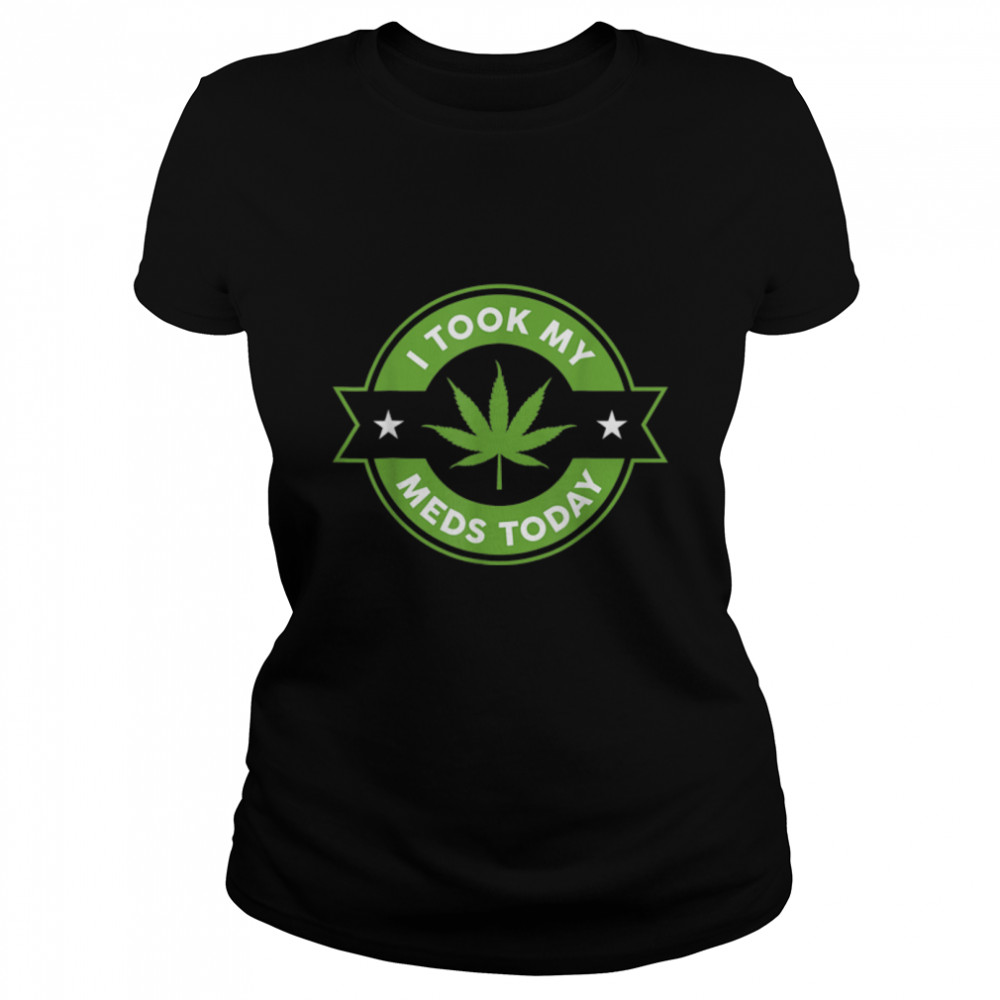 I Took My Meds Today Marijuana Funny Weed Cannabis Sayings T- B0BM6GTRVJ Classic Women's T-shirt