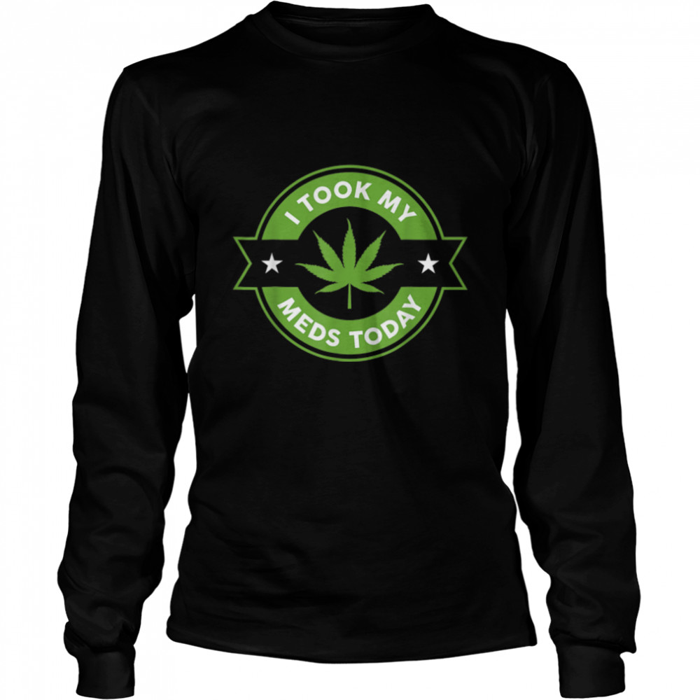 I Took My Meds Today Marijuana Funny Weed Cannabis Sayings T- B0BM6GTRVJ Long Sleeved T-shirt