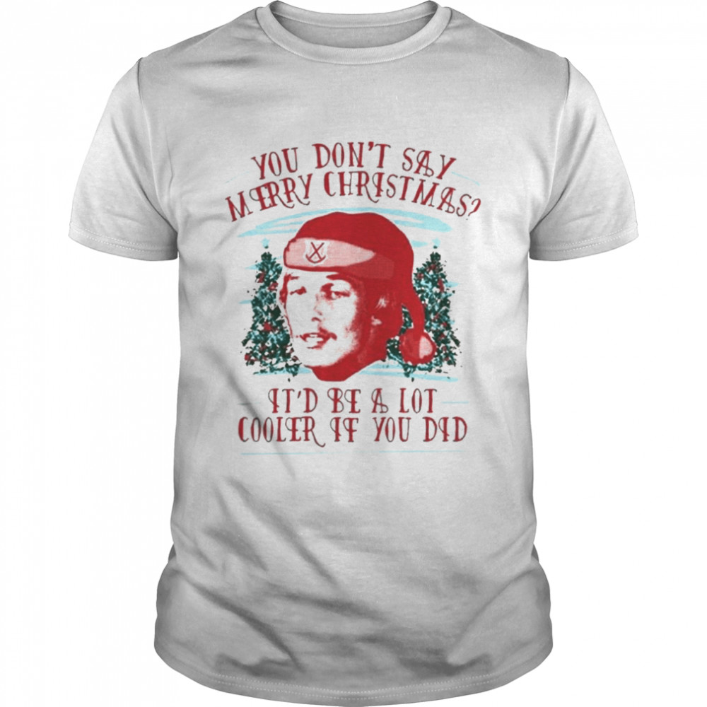 You don’t say Merry Crhsitmas It’d be a lot cooler If You Did shirt