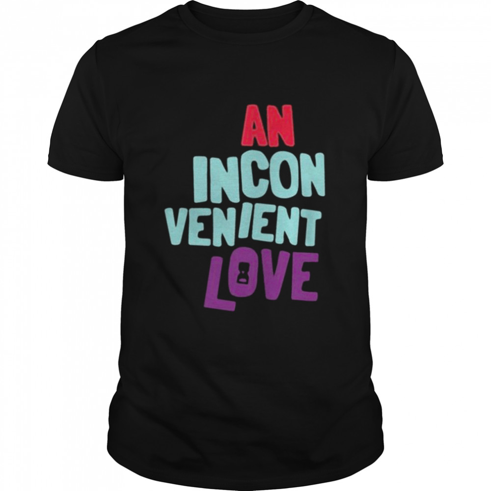 An inconvenient love shirts