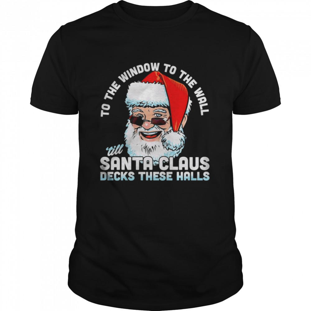To the window to the wall s’till Santa Claus decks these halls Christmas shirts