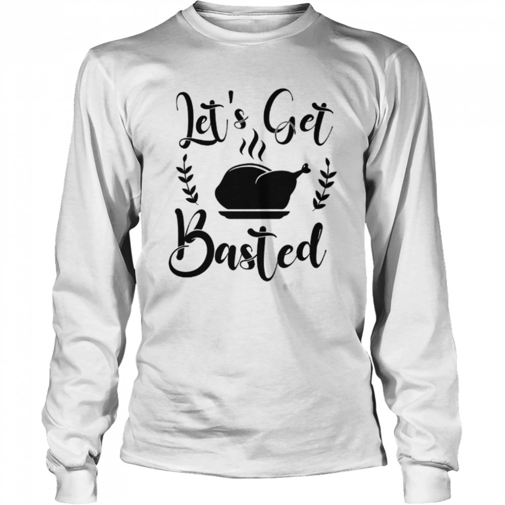 Let's get basted Thanksgiving  Long Sleeved T-shirt